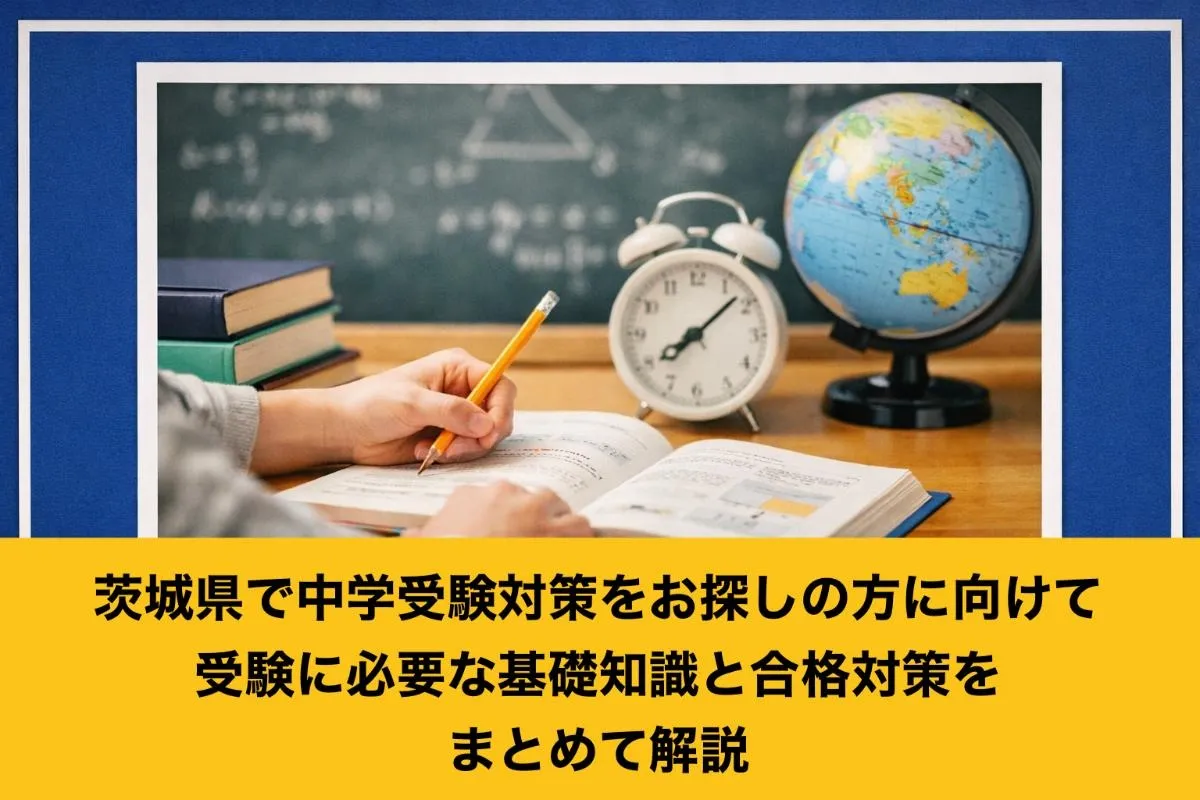 茨城県で中学受験対策をお探しの方に向けて受験に必要な基礎知識と合格対策をまとめて解説